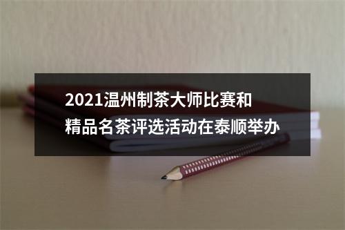 2021温州制茶大师比赛和精品名茶评选活动在泰顺举办