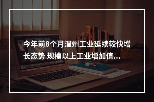 今年前8个月温州工业延续较快增长态势 规模以上工业增加值1105.4亿元