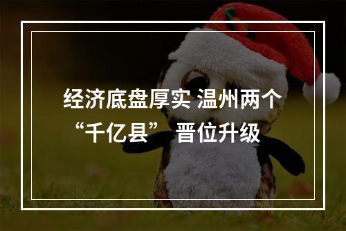 经济底盘厚实 温州两个“千亿县” 晋位升级