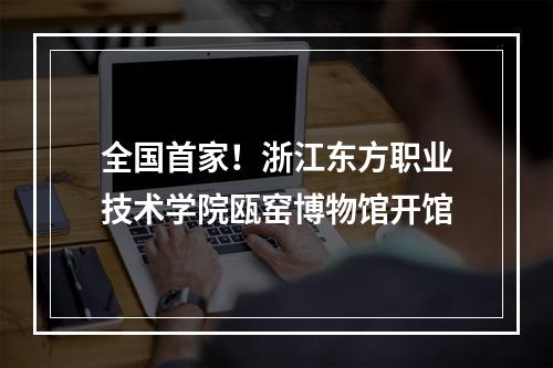 全国首家！浙江东方职业技术学院瓯窑博物馆开馆