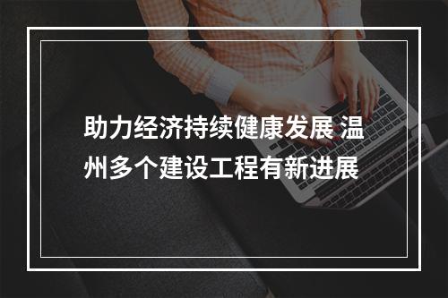 助力经济持续健康发展 温州多个建设工程有新进展
