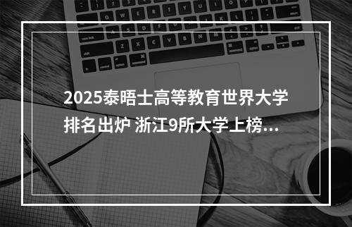 2025泰晤士高等教育世界大学排名出炉 浙江9所大学上榜温州占有两席