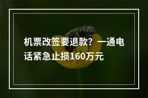 机票改签要退款？一通电话紧急止损160万元