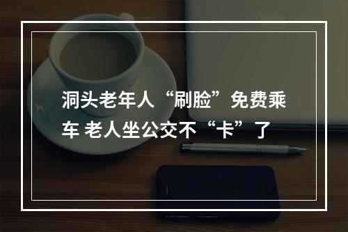 洞头老年人“刷脸”免费乘车 老人坐公交不“卡”了