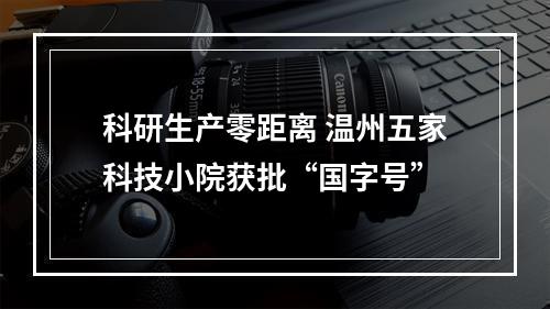 科研生产零距离 温州五家科技小院获批“国字号”
