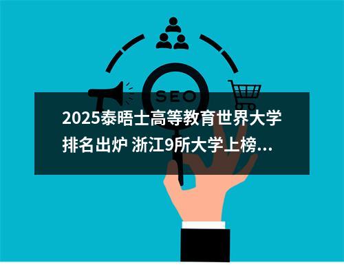 2025泰晤士高等教育世界大学排名出炉 浙江9所大学上榜温州占有两席