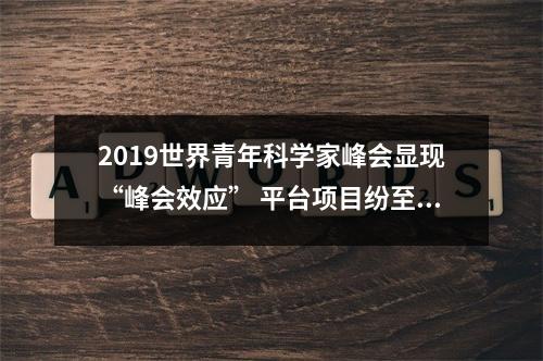 2019世界青年科学家峰会显现“峰会效应” 平台项目纷至沓来