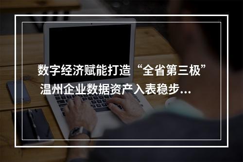 数字经济赋能打造“全省第三极” 温州企业数据资产入表稳步推进