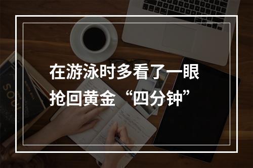 在游泳时多看了一眼 抢回黄金“四分钟”