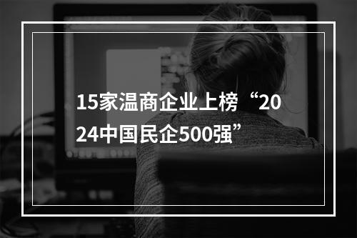 15家温商企业上榜“2024中国民企500强”