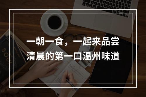一朝一食，一起来品尝清晨的第一口温州味道