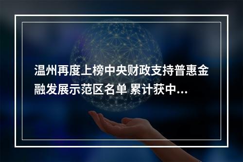 温州再度上榜中央财政支持普惠金融发展示范区名单 累计获中央奖补资金1.25亿元