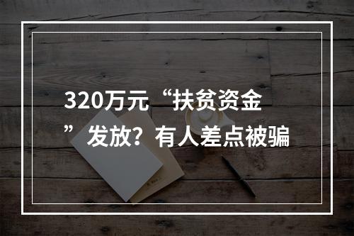 320万元“扶贫资金”发放？有人差点被骗