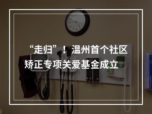 “走归”！温州首个社区矫正专项关爱基金成立