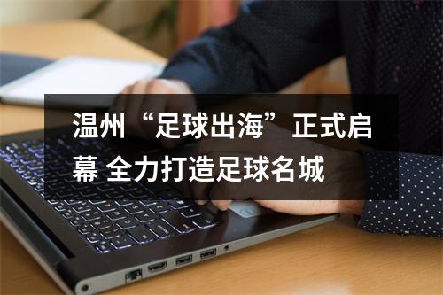 温州“足球出海”正式启幕 全力打造足球名城