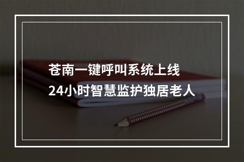 苍南一键呼叫系统上线  24小时智慧监护独居老人