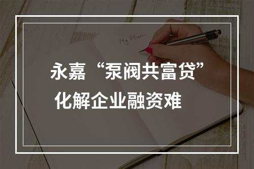 永嘉“泵阀共富贷” 化解企业融资难