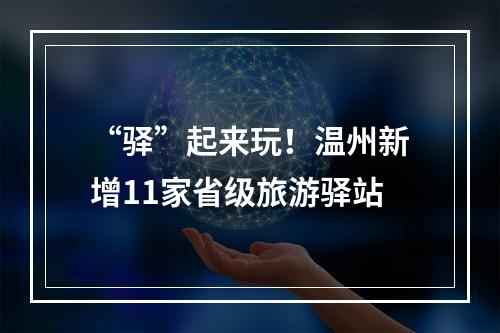“驿”起来玩！温州新增11家省级旅游驿站
