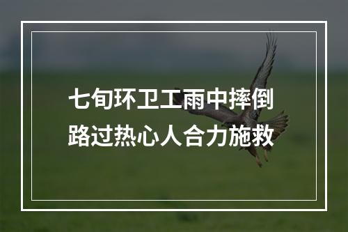 七旬环卫工雨中摔倒 路过热心人合力施救