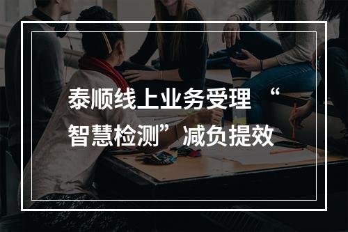 泰顺线上业务受理 “智慧检测”减负提效