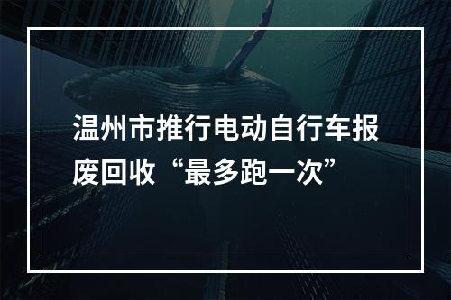 温州市推行电动自行车报废回收“最多跑一次”