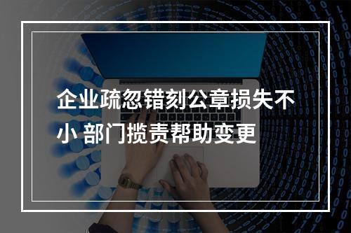 企业疏忽错刻公章损失不小 部门揽责帮助变更