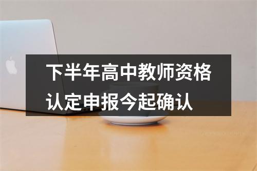 下半年高中教师资格认定申报今起确认