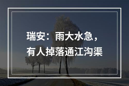 瑞安：雨大水急，有人掉落通江沟渠