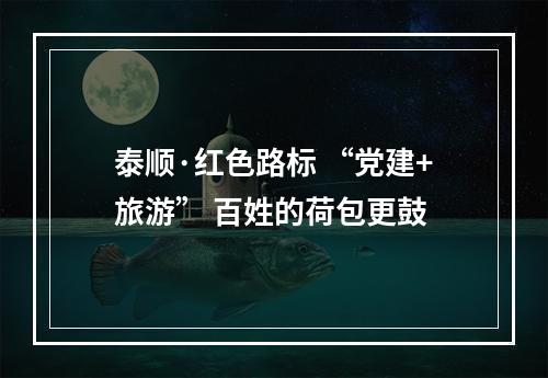 泰顺·红色路标 “党建+旅游” 百姓的荷包更鼓
