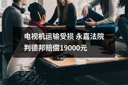 电视机运输受损 永嘉法院判德邦赔偿19000元