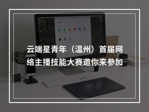 云端星青年（温州）首届网络主播技能大赛邀你来参加
