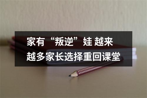 家有“叛逆”娃 越来越多家长选择重回课堂