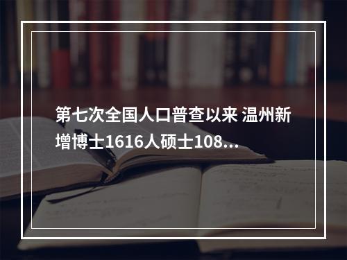 第七次全国人口普查以来 温州新增博士1616人硕士10828人
