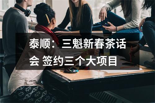 泰顺：三魁新春茶话会 签约三个大项目
