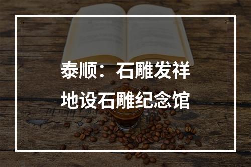 泰顺：石雕发祥地设石雕纪念馆