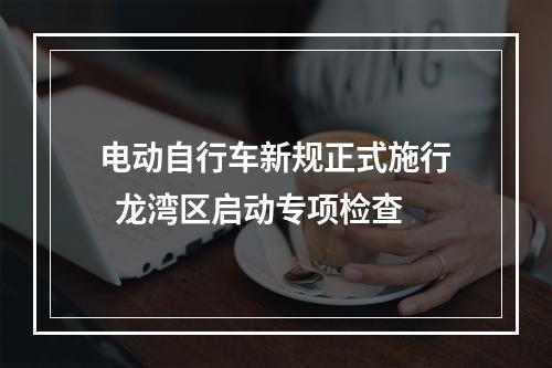 电动自行车新规正式施行  龙湾区启动专项检查