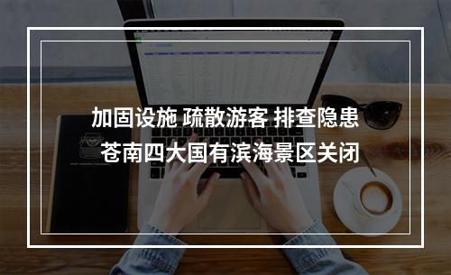 加固设施 疏散游客 排查隐患  苍南四大国有滨海景区关闭
