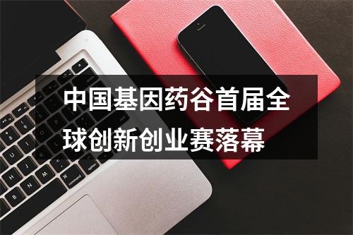 中国基因药谷首届全球创新创业赛落幕