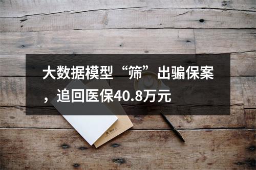 大数据模型“筛”出骗保案，追回医保40.8万元