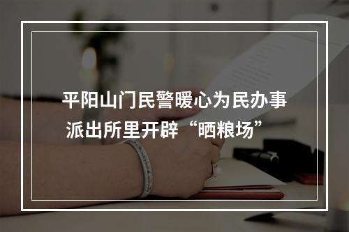 平阳山门民警暖心为民办事 派出所里开辟“晒粮场”