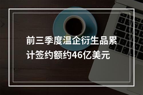 前三季度温企衍生品累计签约额约46亿美元