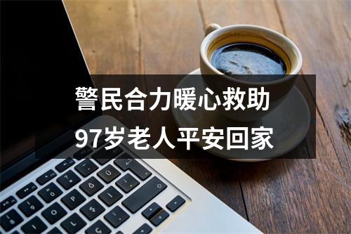 警民合力暖心救助 97岁老人平安回家