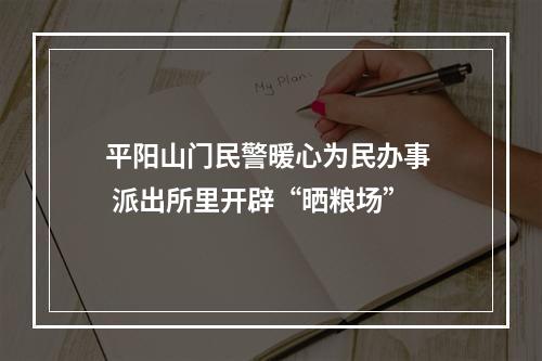 平阳山门民警暖心为民办事  派出所里开辟“晒粮场”