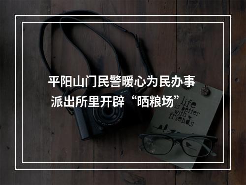 平阳山门民警暖心为民办事  派出所里开辟“晒粮场”
