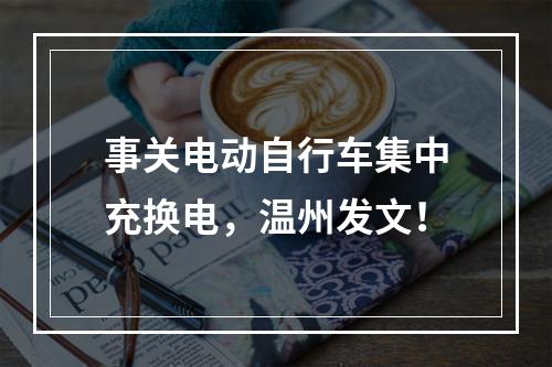 事关电动自行车集中充换电，温州发文！
