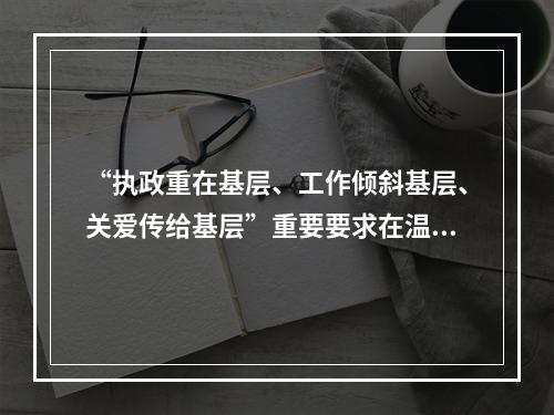 “执政重在基层、工作倾斜基层、关爱传给基层”重要要求在温州扎根结果