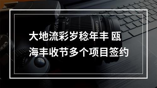 大地流彩岁稔年丰 瓯海丰收节多个项目签约