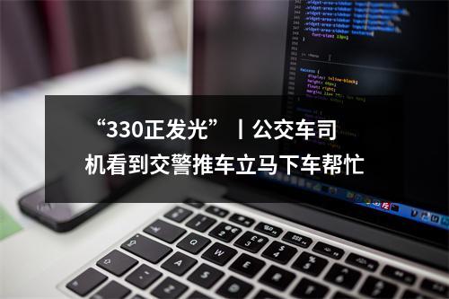 “330正发光”丨公交车司机看到交警推车立马下车帮忙