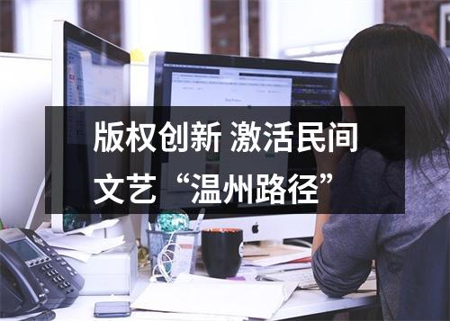 版权创新 激活民间文艺“温州路径”