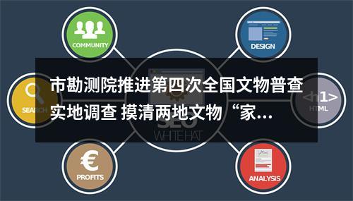 市勘测院推进第四次全国文物普查实地调查 摸清两地文物“家底”